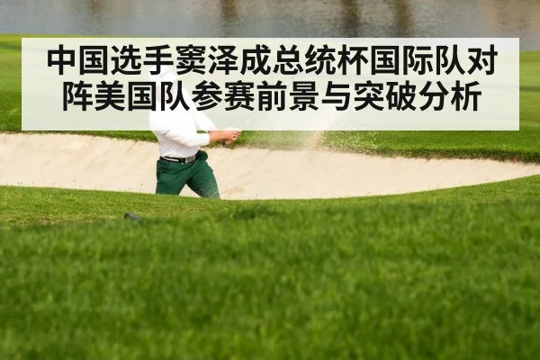 中国选手窦泽成总统杯国际队对阵美国队参赛前景与突破分析
