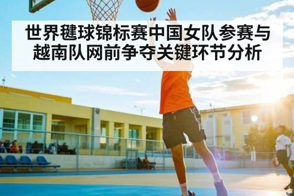 世界毽球锦标赛中国女队参赛与越南队网前争夺关键环节分析