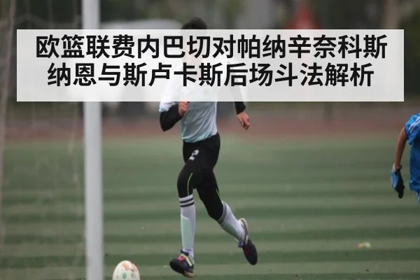 欧篮联费内巴切对帕纳辛奈科斯纳恩与斯卢卡斯后场斗法解析