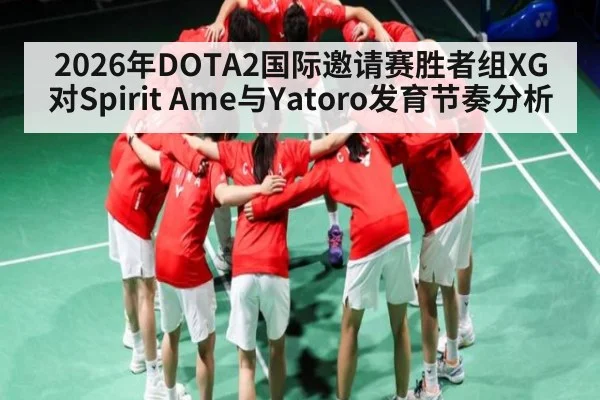 2026年DOTA2国际邀请赛胜者组XG对Spirit Ame与Yatoro发育节奏分析